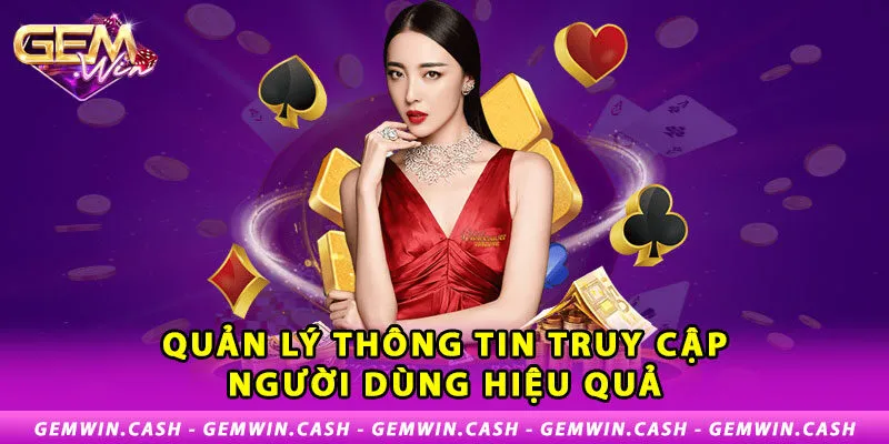 Quyền Riêng Tư - Chính Sách Bảo Vệ Đặc Biệt Tại Gemwin 3 3-quan-ly-thong-tin-truy-cap-nguoi-dung-hieu-qua